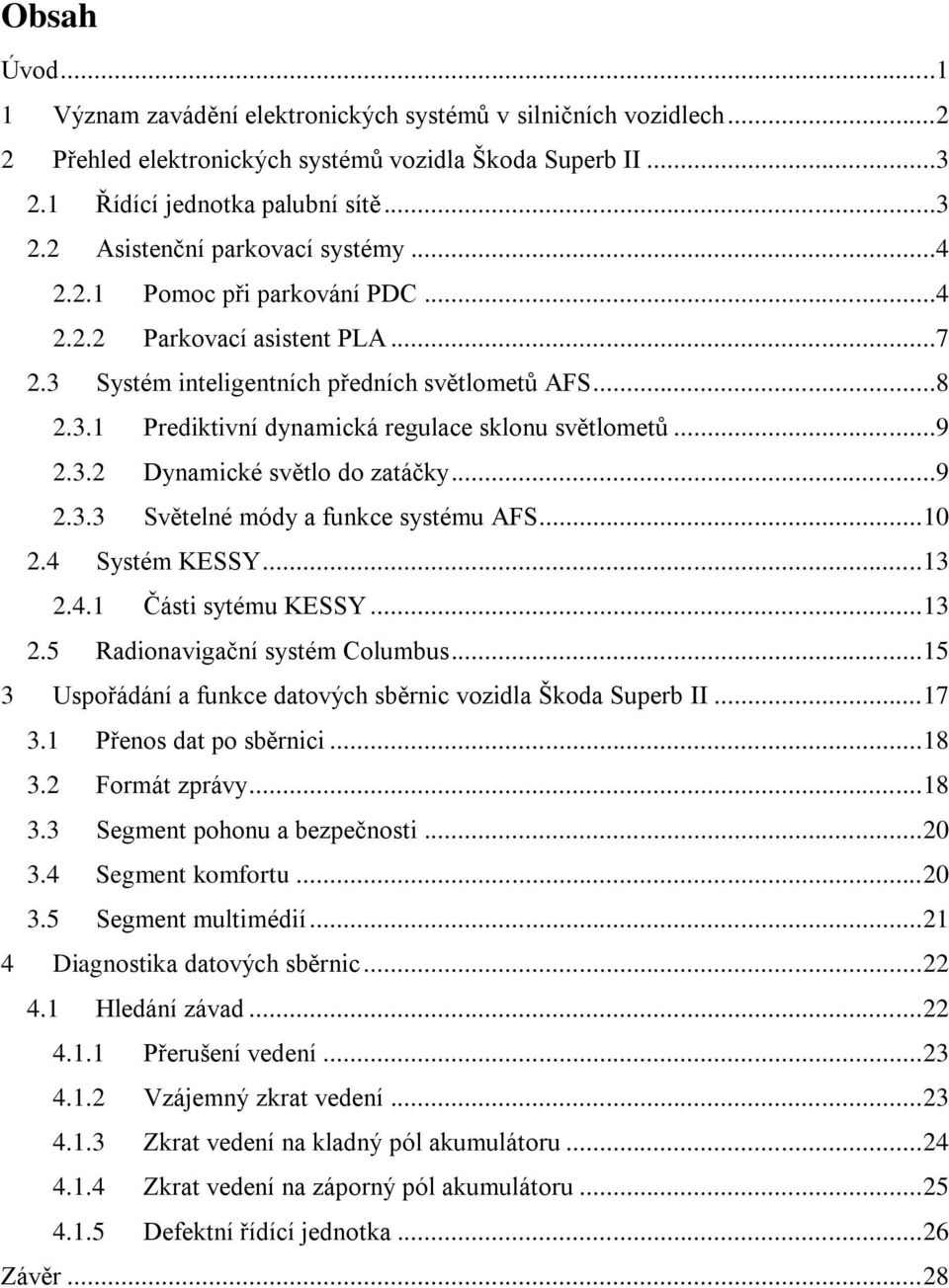 ..9 2.3.3 Světelné módy a funkce systému AFS... 10 2.4 Systém KESSY... 13 2.4.1 Části sytému KESSY... 13 2.5 Radionavigační systém Columbus.