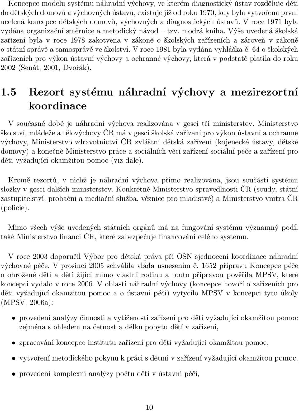 Výše uvedená školská zařízení byla v roce 1978 zakotvena v zákoně o školských zařízeních a zároveň v zákoně o státní správě a samosprávě ve školství. V roce 1981 byla vydána vyhláška č.