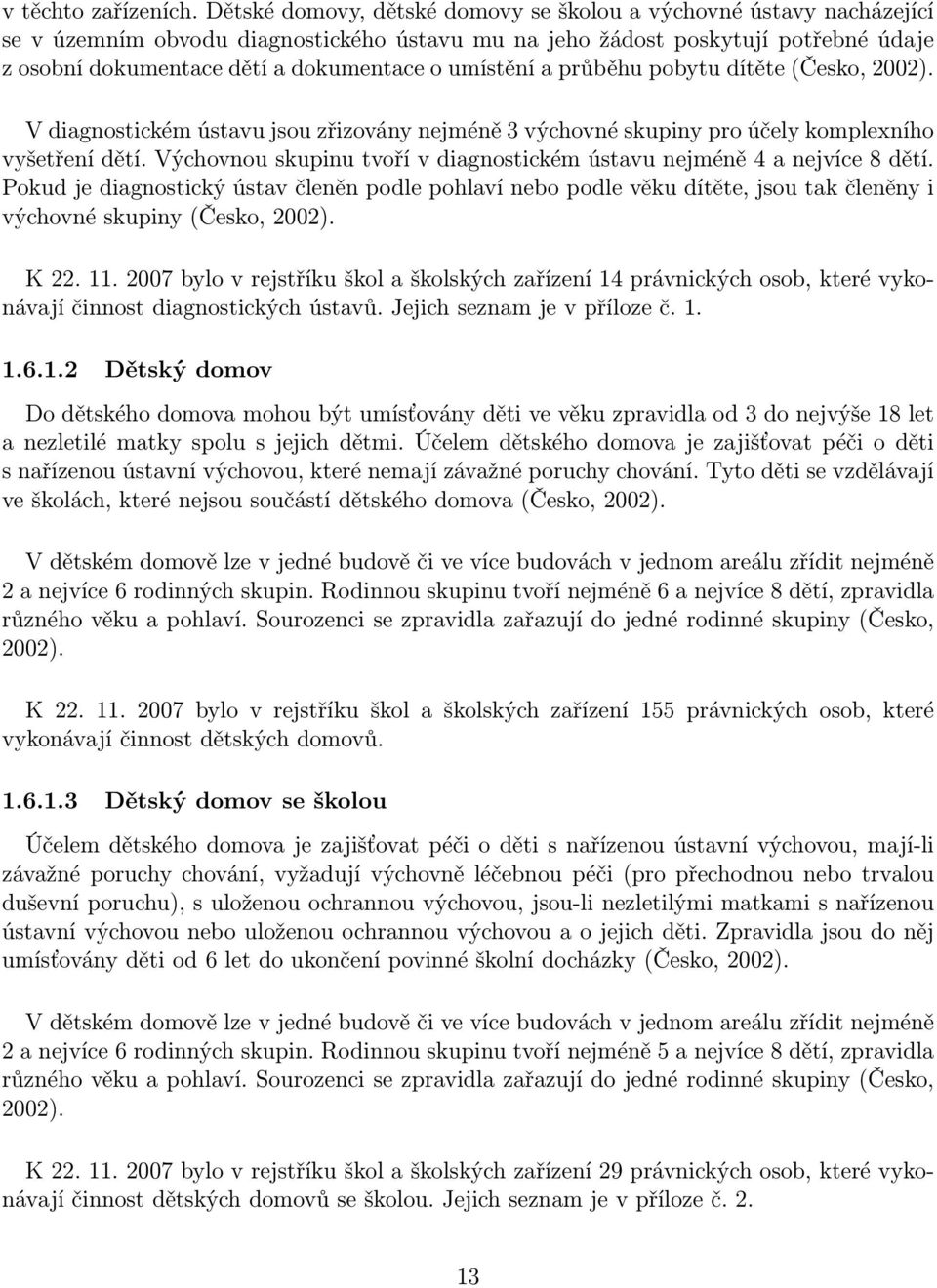 umístění a průběhu pobytu dítěte (Česko, 2002). V diagnostickém ústavu jsou zřizovány nejméně 3 výchovné skupiny pro účely komplexního vyšetření dětí.