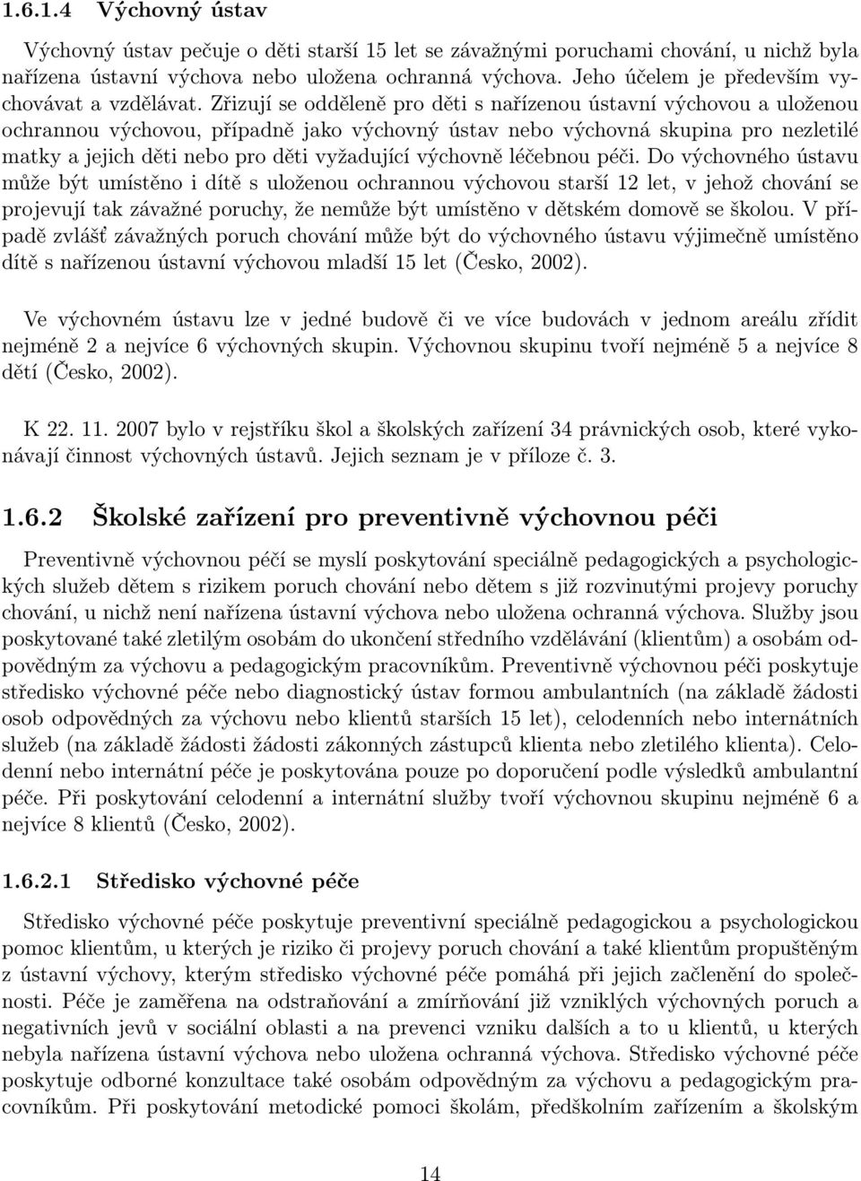 Zřizují se odděleně pro děti s nařízenou ústavní výchovou a uloženou ochrannou výchovou, případně jako výchovný ústav nebo výchovná skupina pro nezletilé matky a jejich děti nebo pro děti vyžadující