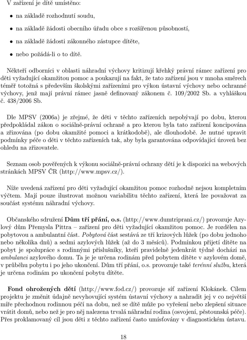 především školskými zařízeními pro výkon ústavní výchovy nebo ochranné výchovy, jenž mají právní rámec jasně definovaný zákonem č. 109/2002 Sb. a vyhláškou č. 438/2006 Sb.