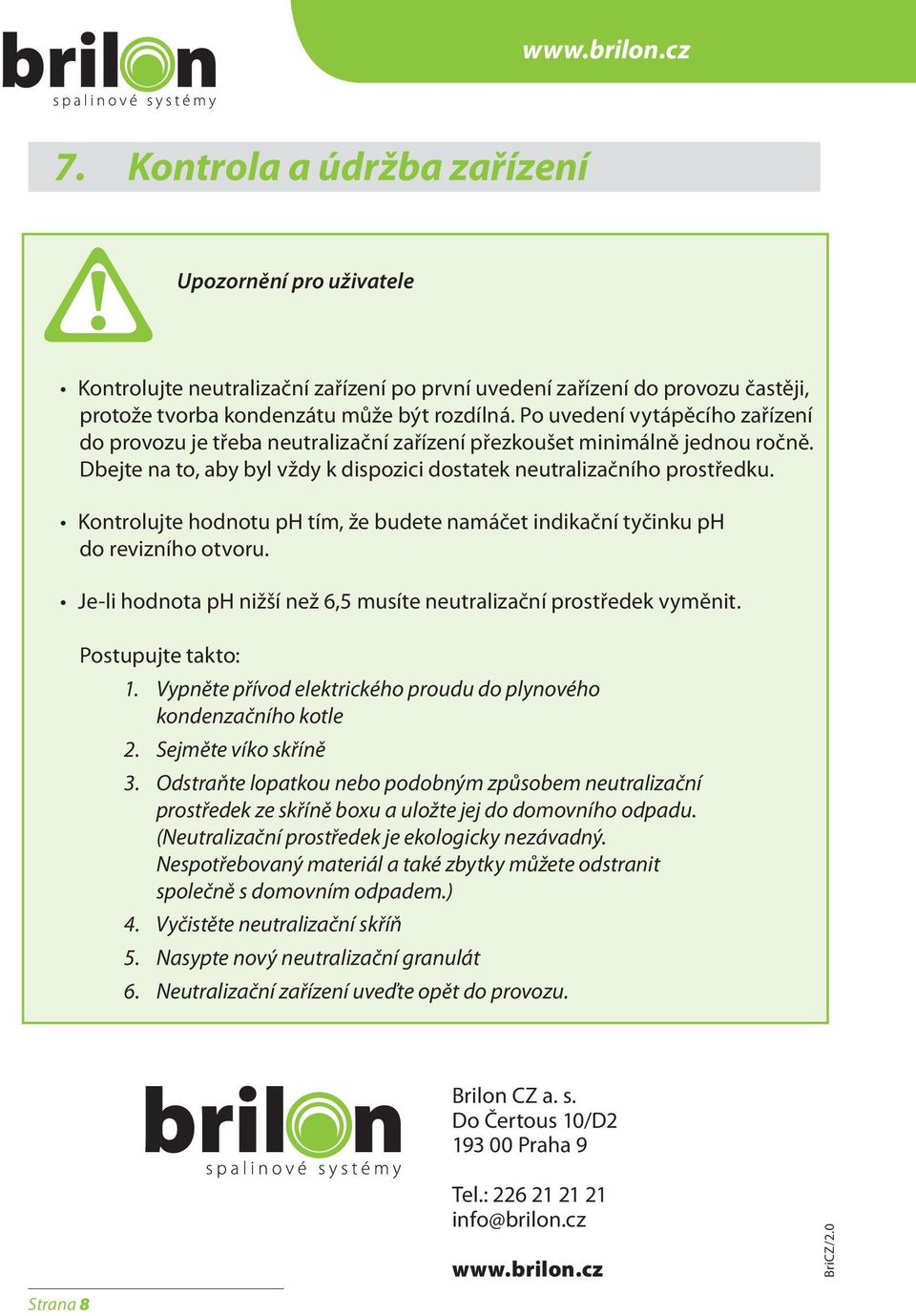 Kontrolujte hodnotu ph tím, že budete namáčet indikační tyčinku ph do revizního otvoru. Je-li hodnota ph nižší než 6,5 musíte neutralizační prostředek vyměnit. Postupujte takto: 1.