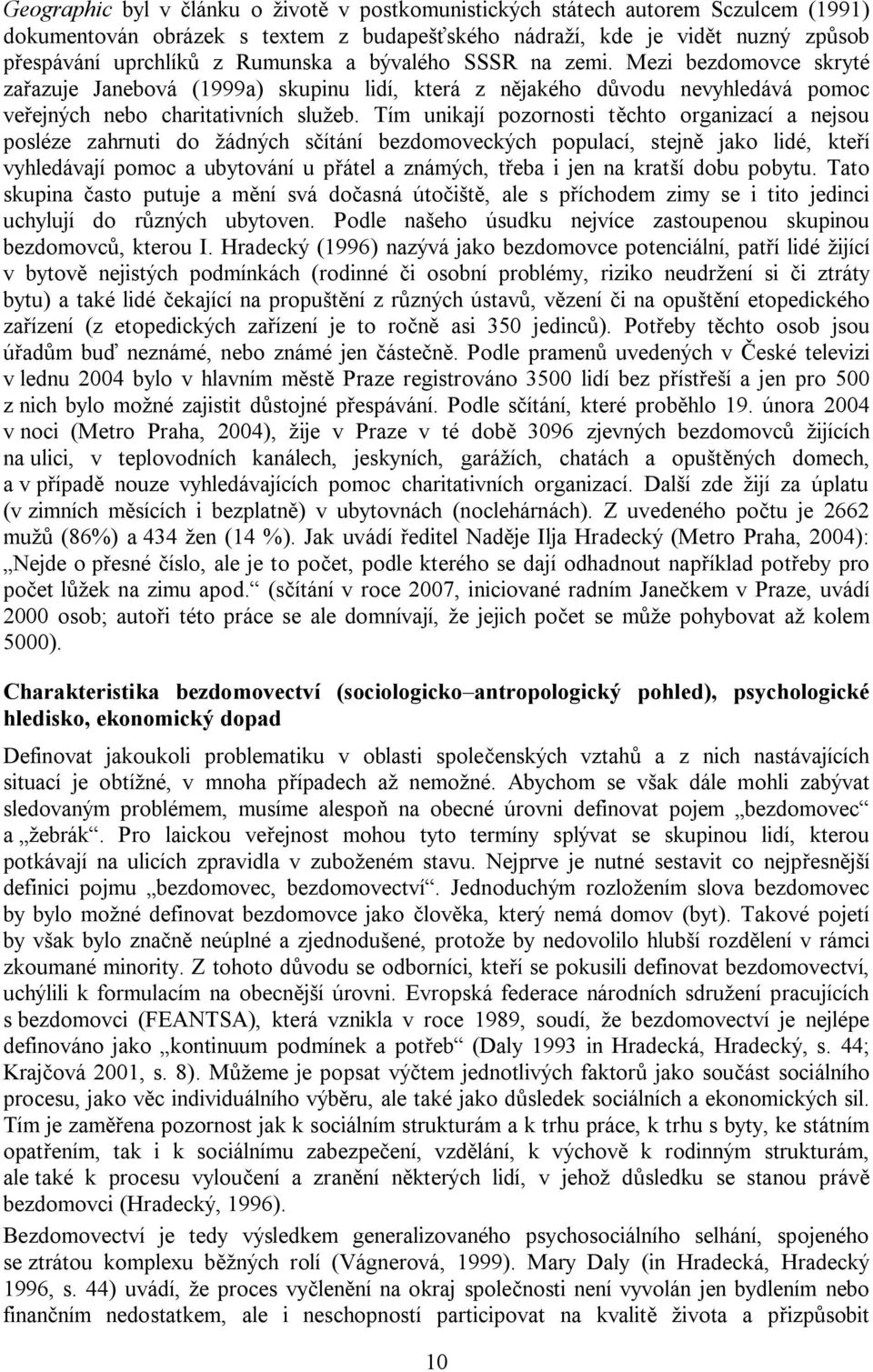 Tím unikají pozornosti těchto organizací a nejsou posléze zahrnuti do žádných sčítání bezdomoveckých populací, stejně jako lidé, kteří vyhledávají pomoc a ubytování u přátel a známých, třeba i jen na