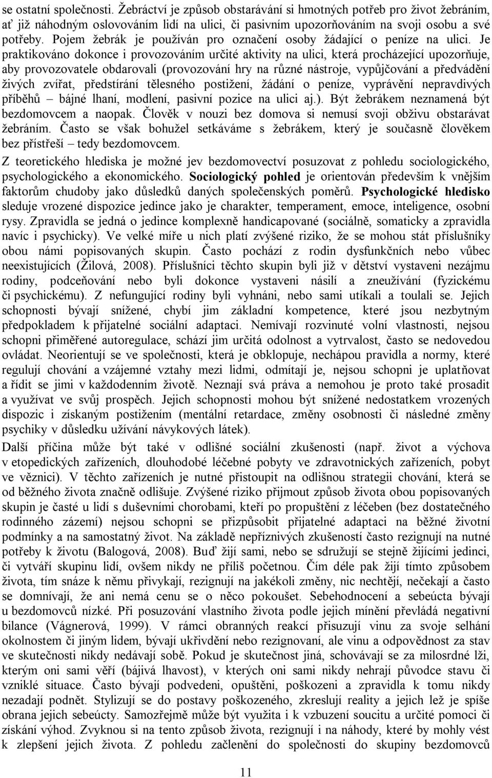 Je praktikováno dokonce i provozováním určité aktivity na ulici, která procházející upozorňuje, aby provozovatele obdarovali (provozování hry na různé nástroje, vypůjčování a předvádění živých