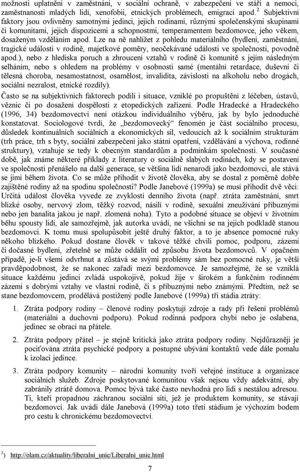 dosaženým vzděláním apod. Lze na ně nahlížet z pohledu materiálního (bydlení, zaměstnání, tragické události v rodině, majetkové poměry, neočekávané události ve společnosti, povodně apod.