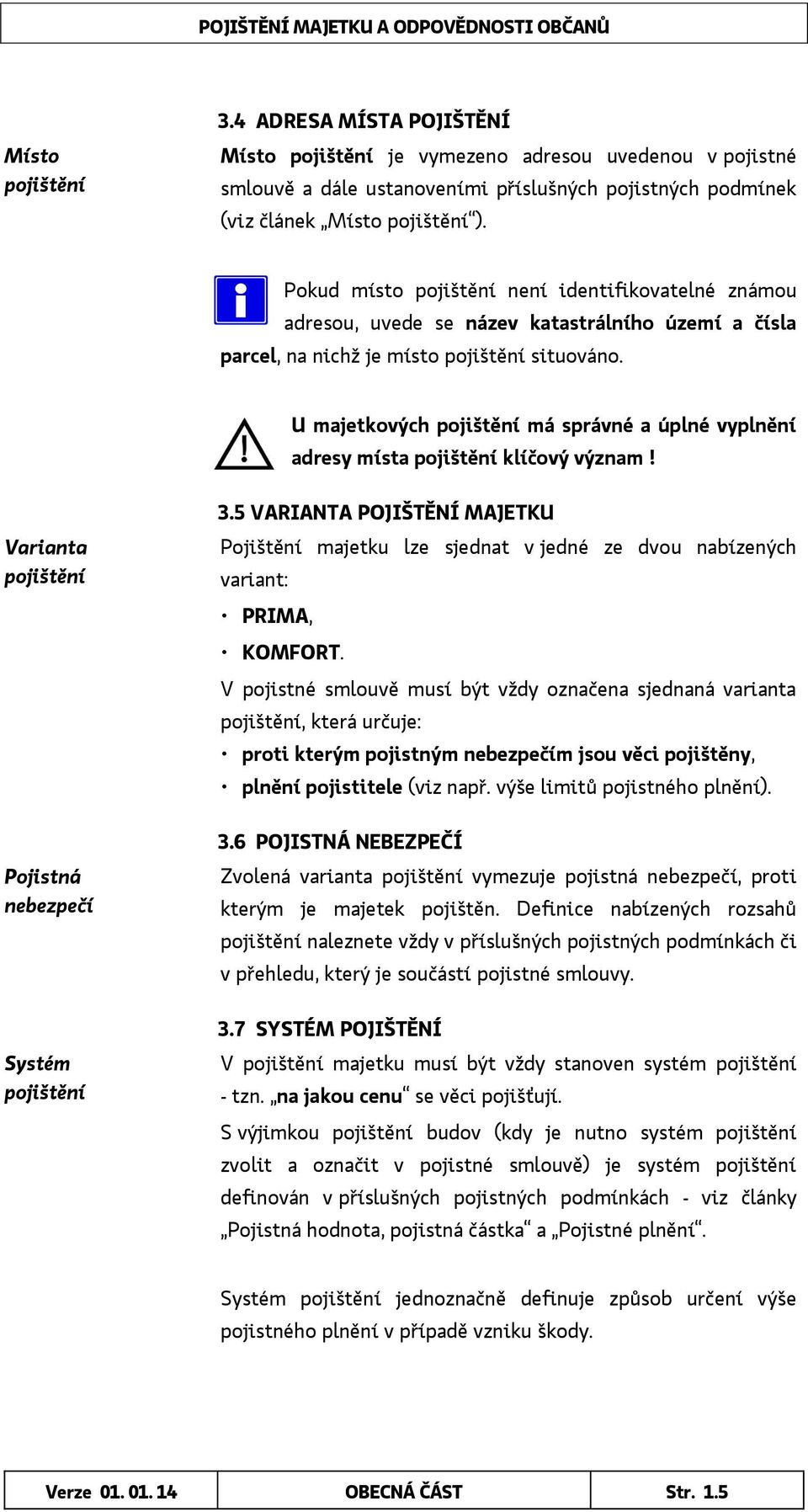 U majetkových pojištění má správné a úplné vyplnění adresy místa pojištění klíčový význam! Varianta pojištění Pojistná nebezpečí Systém pojištění 3.