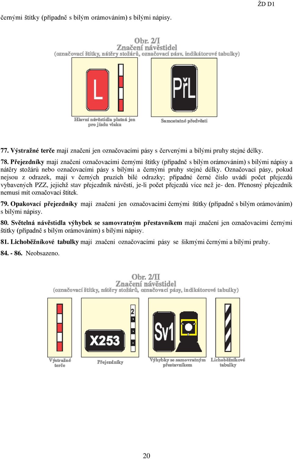 Označovací pásy, pokud nejsou z odrazek, mají v černých pruzích bílé odrazky; případné černé číslo uvádí počet přejezdů vybavených PZZ, jejichž stav přejezdník návěstí, je-li počet přejezdů více než
