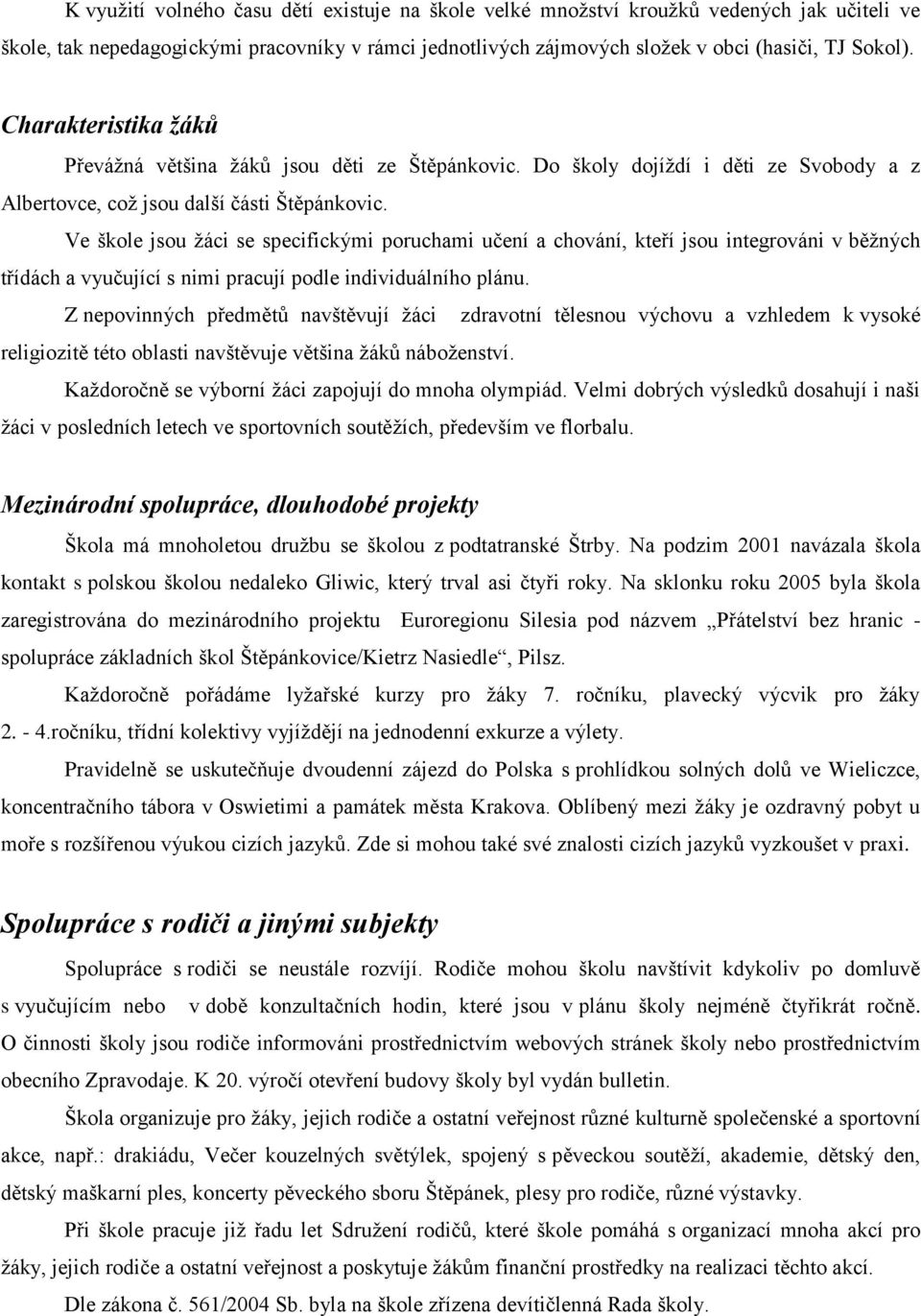 Ve škole jsou žáci se specifickými poruchami učení a chování, kteří jsou integrováni v běžných třídách a vyučující s nimi pracují podle individuálního plánu.