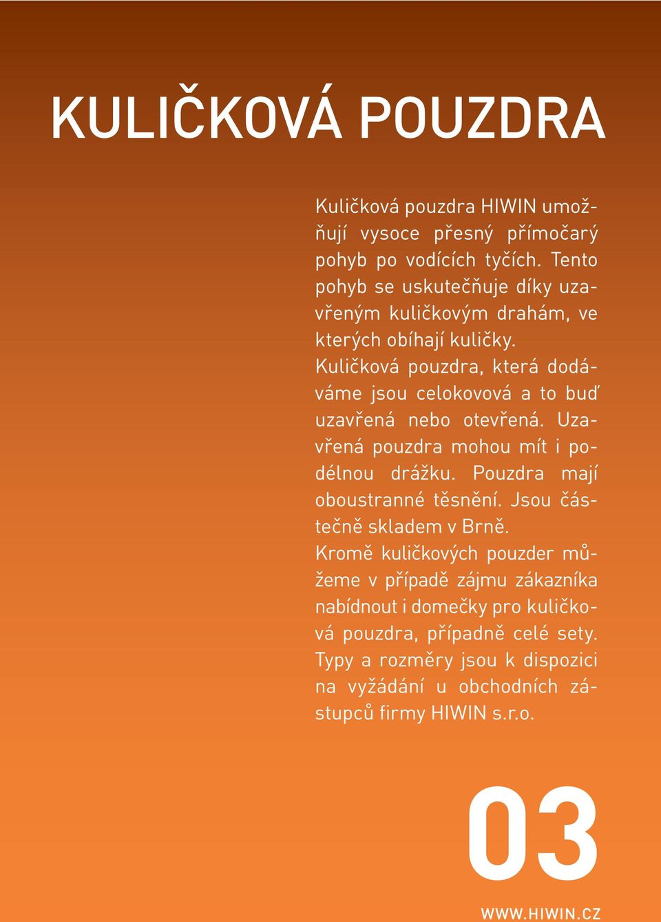 Kuličková pouzdra, která dodáváme jsou celokovová a to buď uzavřená nebo otevřená. Uzavřená pouzdra mohou mít i podélnou drážku.