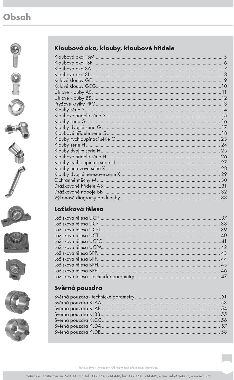 ..18 Klouby rychloupínací série G... 23 Klouby série H... 24 Klouby dvojité série H... 25 Kloubové hřídele série H... 26 Klouby rychloupínací série H... 27 Klouby nerezové série X.