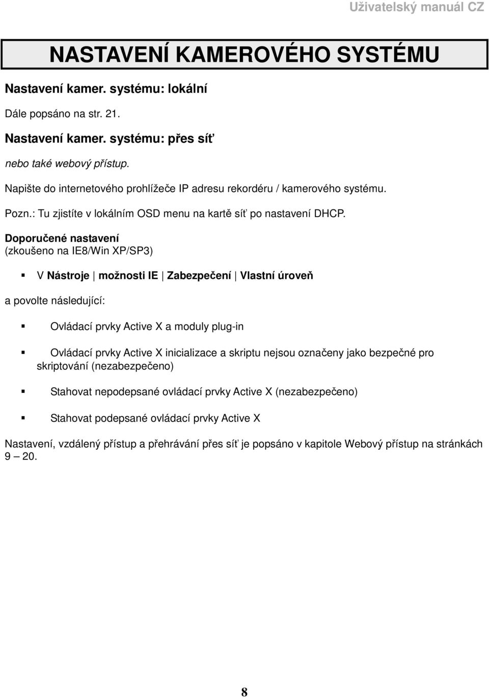 Doporučené nastavení (zkoušeno na IE8/Win XP/SP3) V Nástroje možnosti IE Zabezpečení Vlastní úroveň a povolte následující: Ovládací prvky Active X a moduly plug-in Ovládací prvky Active X