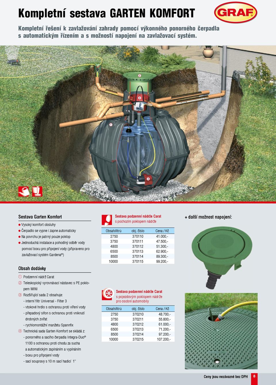 (připraveno pro zavlažovací systém Gardena ) Obsah dodávky Sestava podzemní nádrže Carat s pochozím poklopem nádrže Obsah/litrů obj. číslo Cena / Kč 750 700.000,- 750 70 7.500,- 800 70 5.