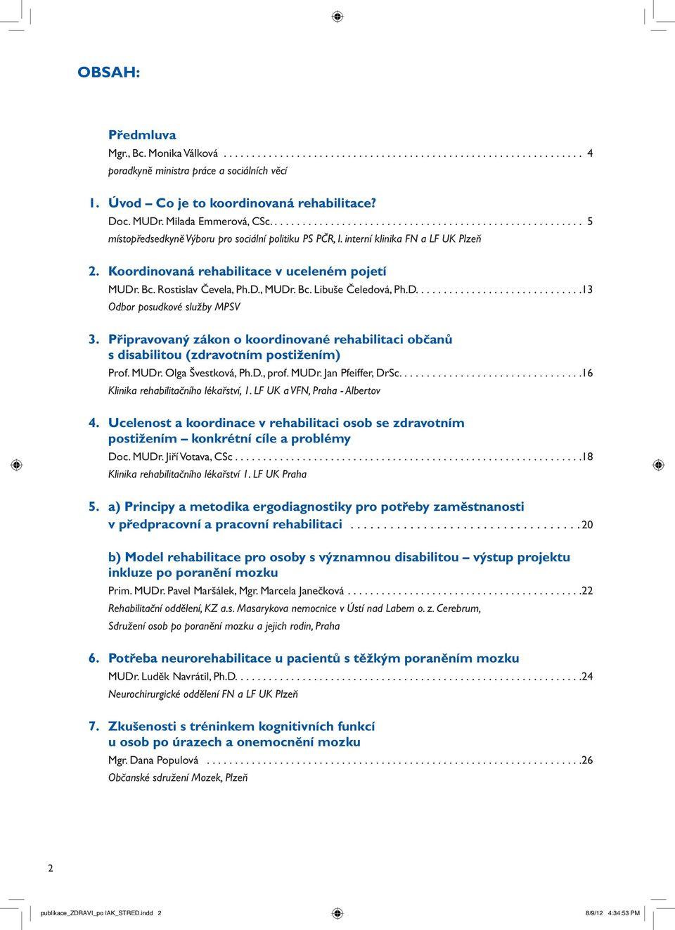 D.....13 Odbor posudkové služby MPSV 3. Připravovaný zákon o koordinované rehabilitaci občanů s disabilitou (zdravotním postižením) Prof. MUDr. Olga Švestková, Ph.D., prof. MUDr. Jan Pfeiffer, DrSc.