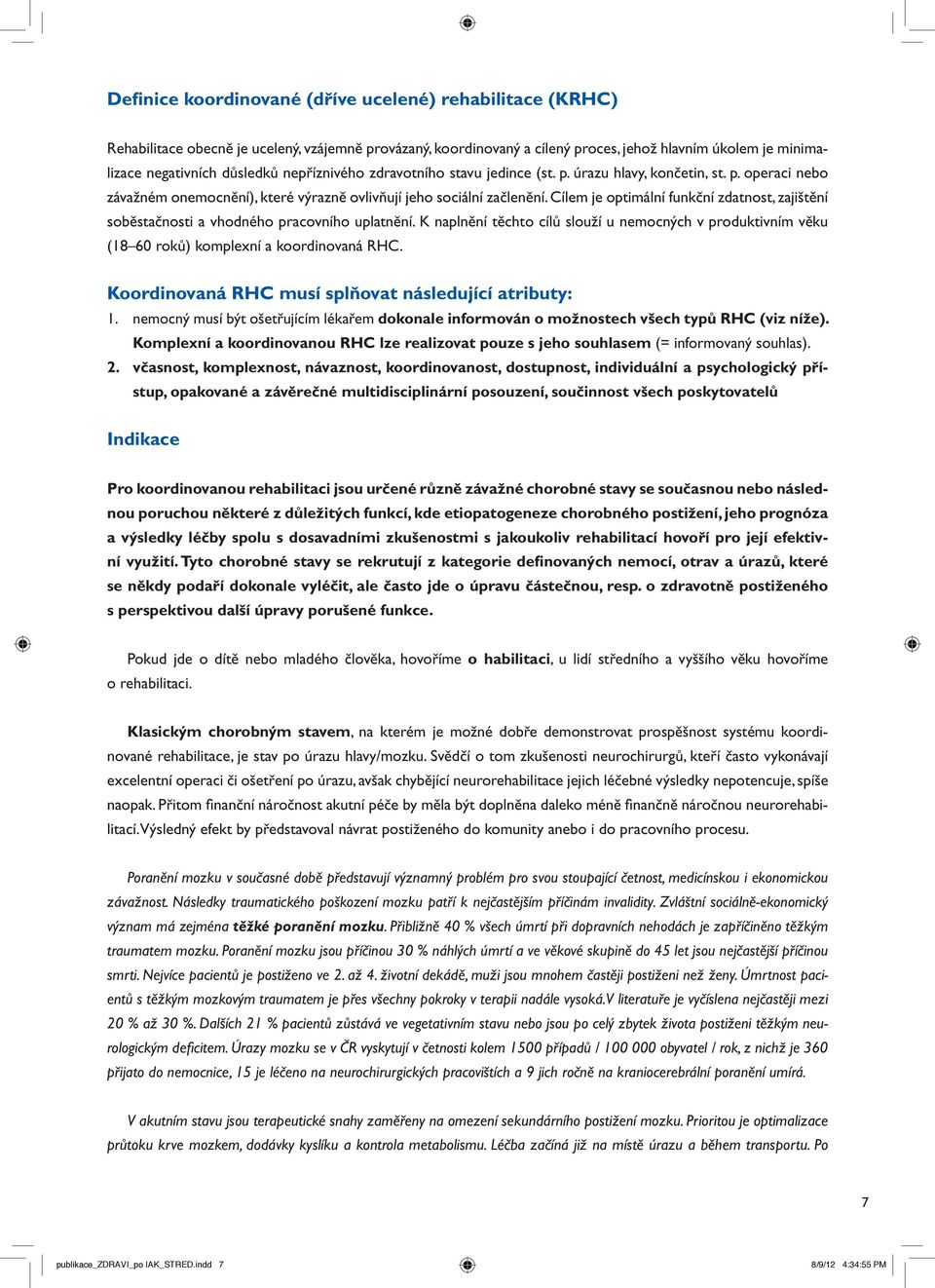 Cílem je optimální funkční zdatnost, zajištění soběstačnosti a vhodného pracovního uplatnění. K naplnění těchto cílů slouží u nemocných v produktivním věku (18 60 roků) komplexní a koordinovaná RHC.