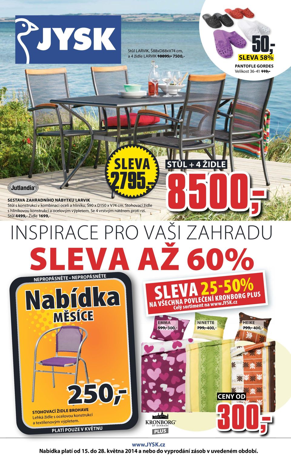 Stůl 4499,- Židle 699,- NEPROPÁSNĚTE NEPROPÁSNĚTE Nabídka MĚSÍCE STŮL + 4 ŽIDLE 8500,- INSPIRACE PRO VAŠI ZAHRADU 60% 5-50% NA VŠECHNA POVLEČENÍ KRONBORG PLUS EMMA 599,- 300,- Celý