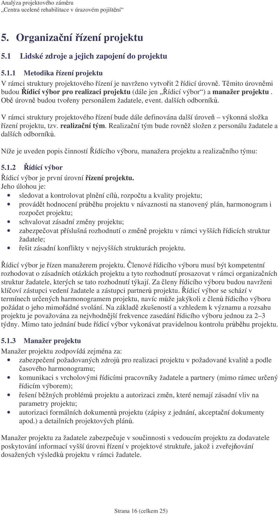 V rámci struktury projektového ízení bude dále definována další úrove výkonná složka ízení projektu, tzv. realizaní tým. Realizaní tým bude rovnž složen z personálu žadatele a dalších odborník.