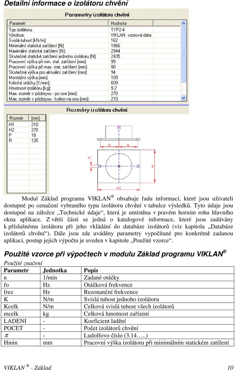 Z větší části se jedná o katalogové informace, které jsou zadávány k příslušnému izolátoru při jeho vkládání do databáze izolátorů (viz kapitola Databáze izolátorů chvění ).