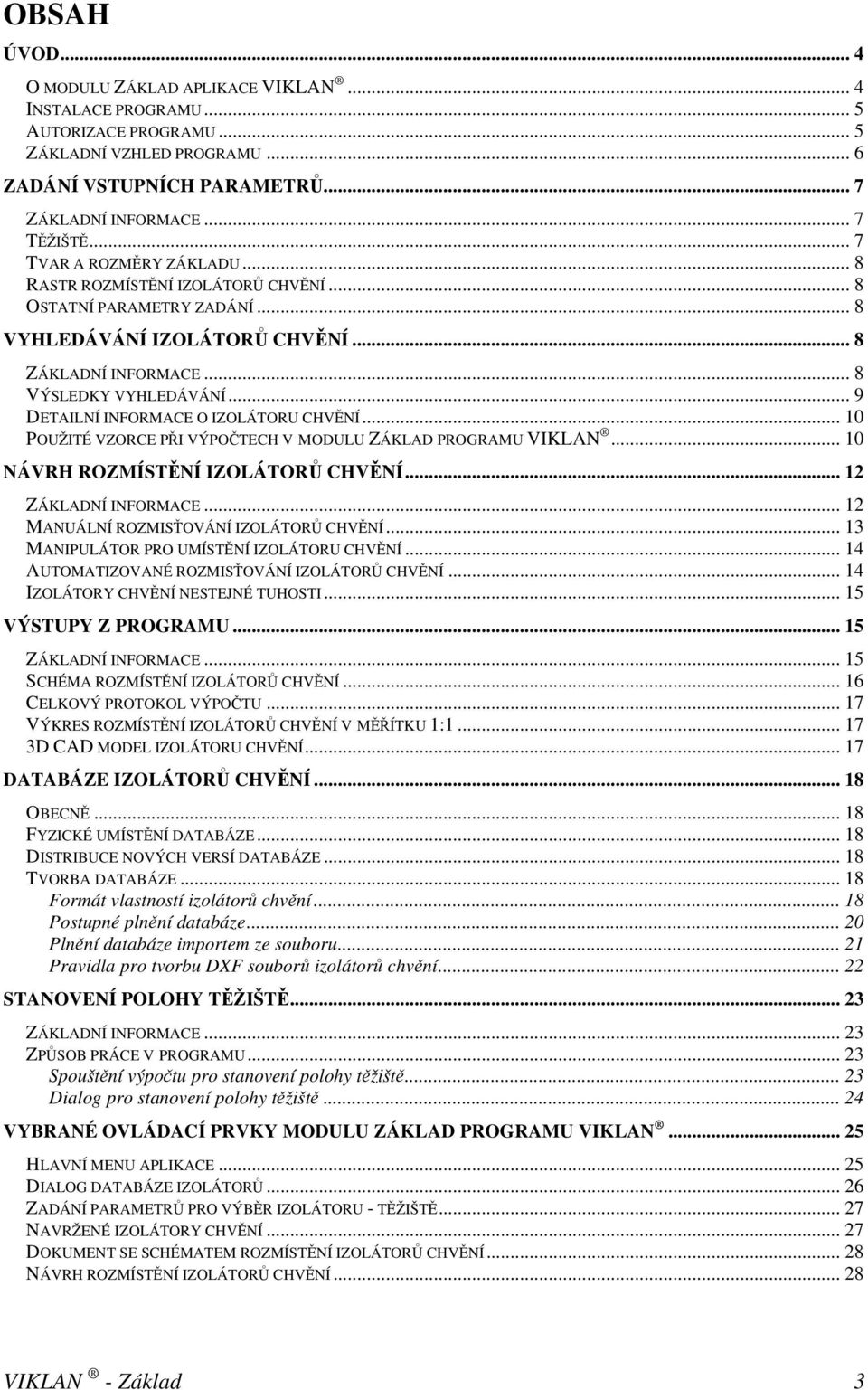 .. 9 DETAILNÍ INFORMACE O IZOLÁTORU CHVĚNÍ... 10 POUŽITÉ VZORCE PŘI VÝPOČTECH V MODULU ZÁKLAD PROGRAMU VIKLAN... 10 NÁVRH ROZMÍSTĚNÍ IZOLÁTORŮ CHVĚNÍ... 12 ZÁKLADNÍ INFORMACE.