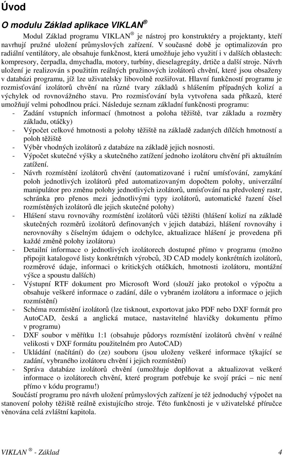 drtiče a další stroje. Návrh uložení je realizován s použitím reálných pružinových izolátorů chvění, které jsou obsaženy v databázi programu, jíž lze uživatelsky libovolně rozšiřovat.