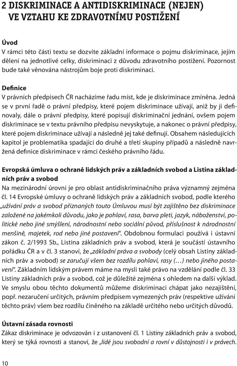 Jedná se v první řadě o právní předpisy, které pojem diskriminace užívají, aniž by ji definovaly, dále o právní předpisy, které popisují diskriminační jednání, ovšem pojem diskriminace se v textu