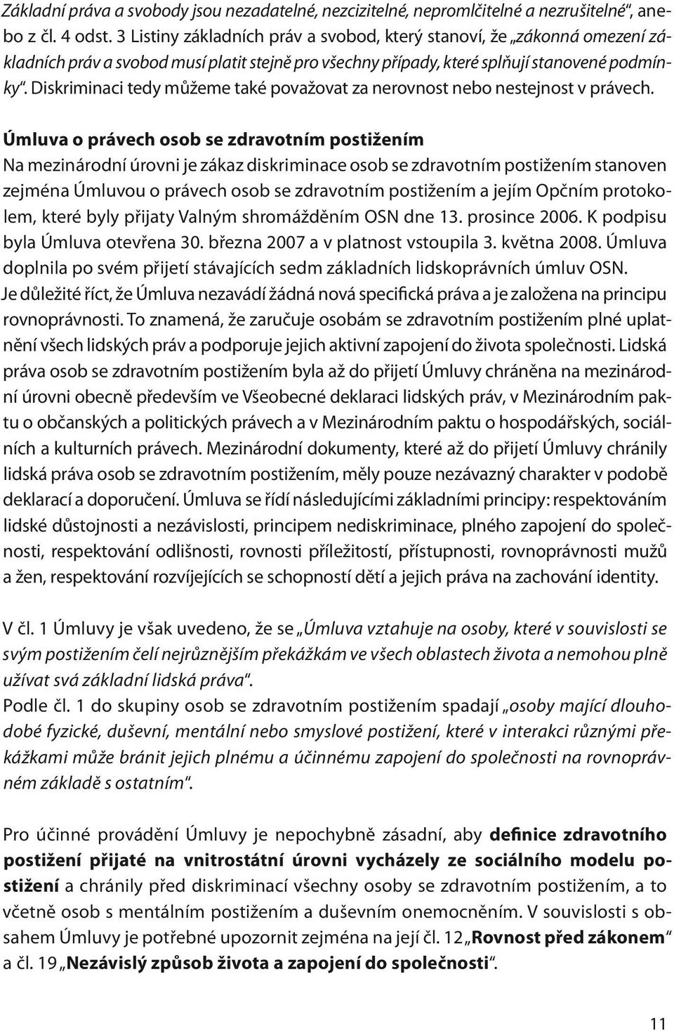 Diskriminaci tedy můžeme také považovat za nerovnost nebo nestejnost v právech.