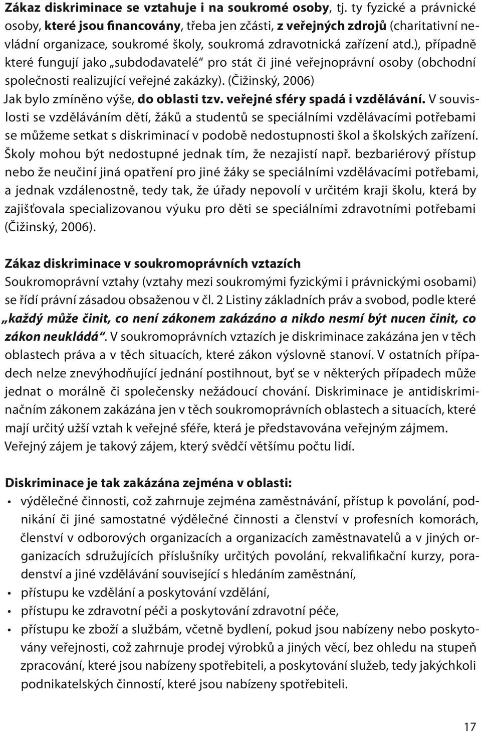 ), případně které fungují jako subdodavatelé pro stát či jiné veřejnoprávní osoby (obchodní společnosti realizující veřejné zakázky). (Čižinský, 2006) Jak bylo zmíněno výše, do oblasti tzv.