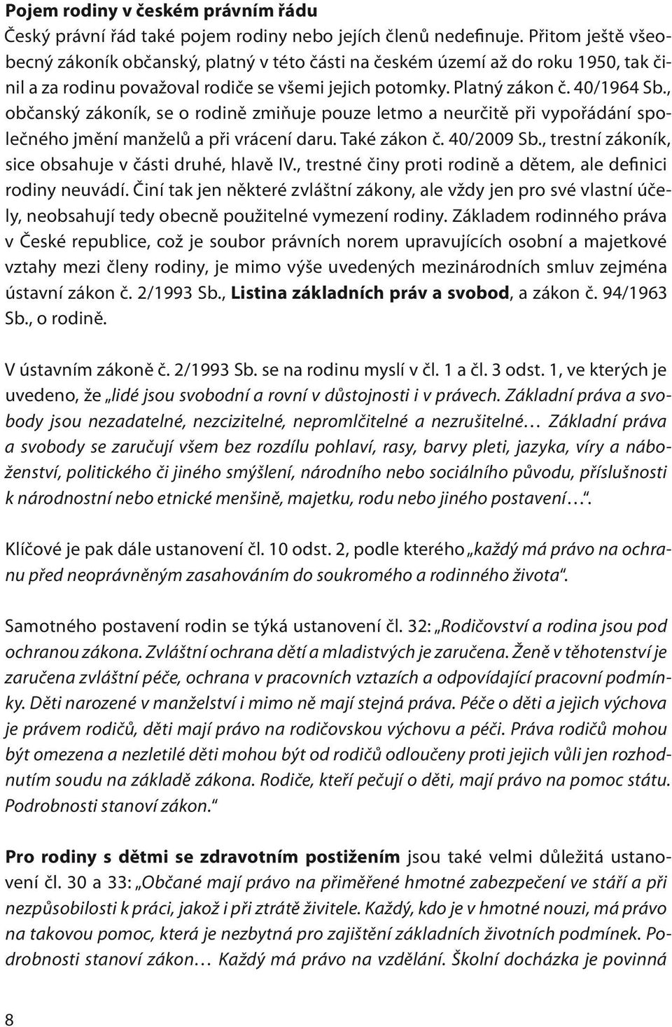 , občanský zákoník, se o rodině zmiňuje pouze letmo a neurčitě při vypořádání společného jmění manželů a při vrácení daru. Také zákon č. 40/2009 Sb.