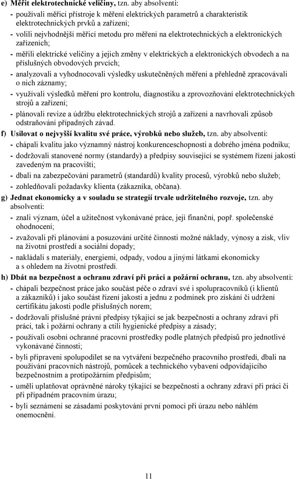 a elektronických zařízeních; - měřili elektrické veličiny a jejich změny v elektrických a elektronických obvodech a na příslušných obvodových prvcích; - analyzovali a vyhodnocovali výsledky