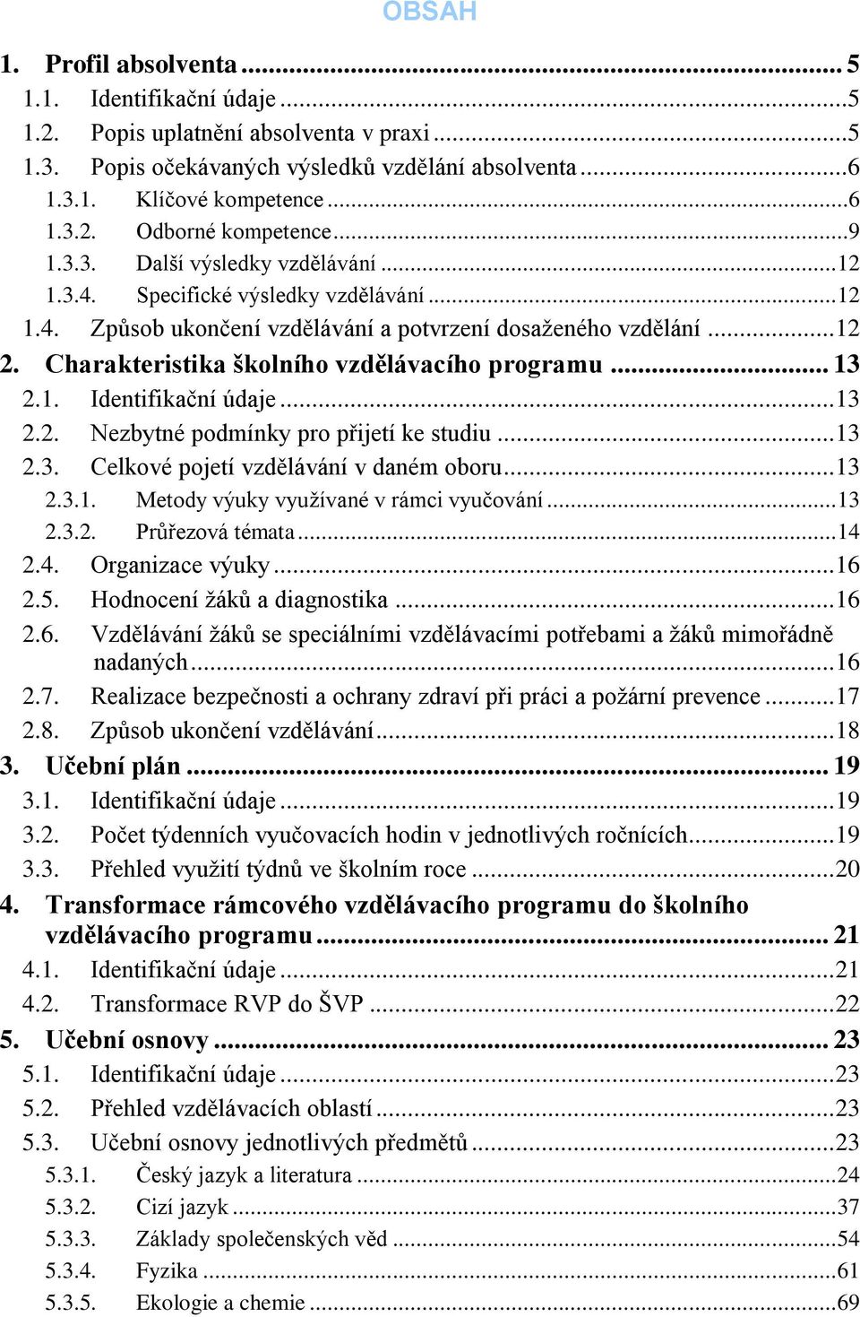 Charakteristika školního vzdělávacího programu... 13 2.1. Identifikační údaje... 13 2.2. Nezbytné podmínky pro přijetí ke studiu... 13 2.3. Celkové pojetí vzdělávání v daném oboru... 13 2.3.1. Metody výuky využívané v rámci vyučování.