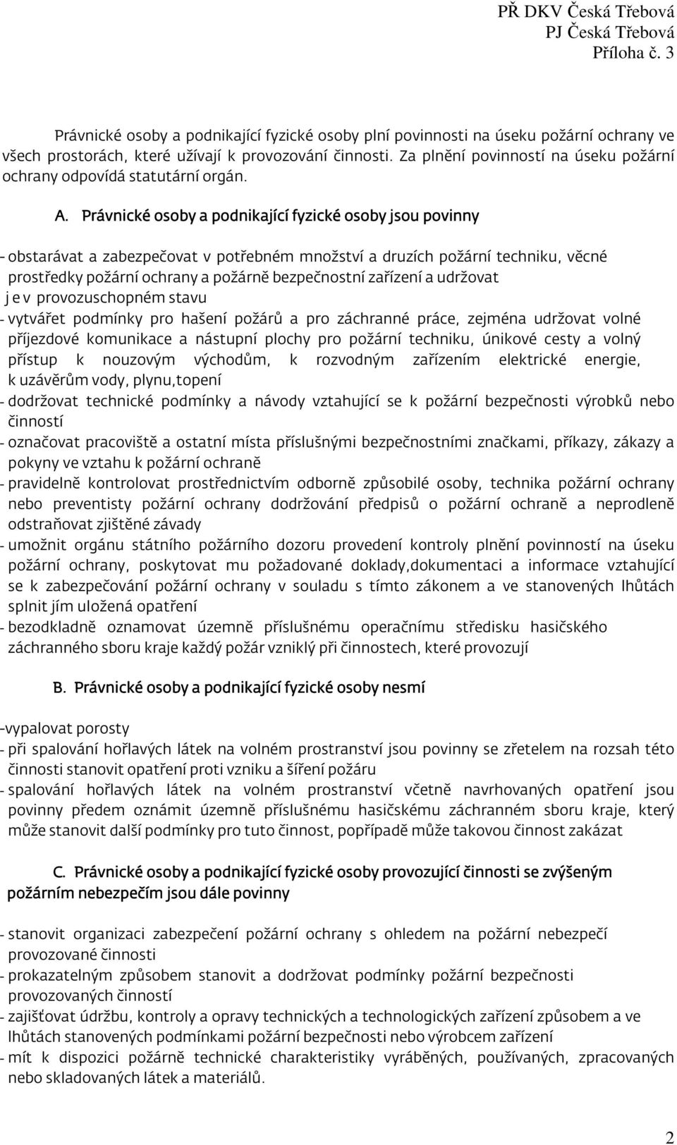 Právnické osoby a podnikající fyzické osoby jsou povinny - obstarávat a zabezpečovat v potřebném množství a druzích požární techniku, věcné prostředky požární ochrany a požárně bezpečnostní zařízení