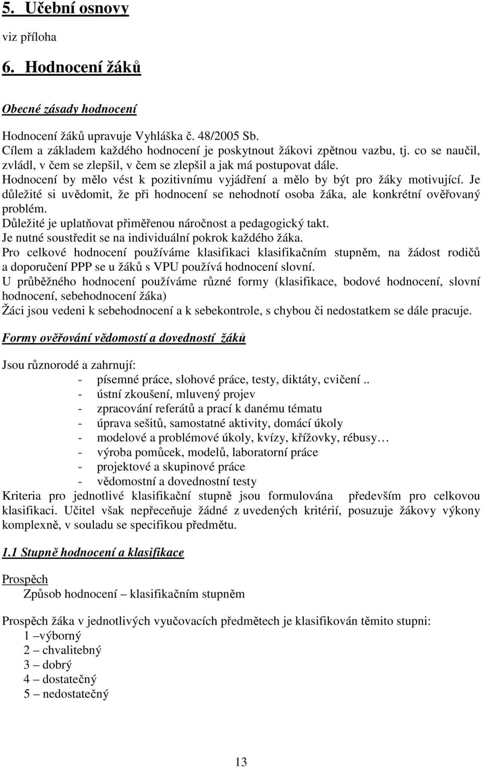 Je důležité si uvědomit, že při hodnocení se nehodnotí osoba žáka, ale konkrétní ověřovaný problém. Důležité je uplatňovat přiměřenou náročnost a pedagogický takt.