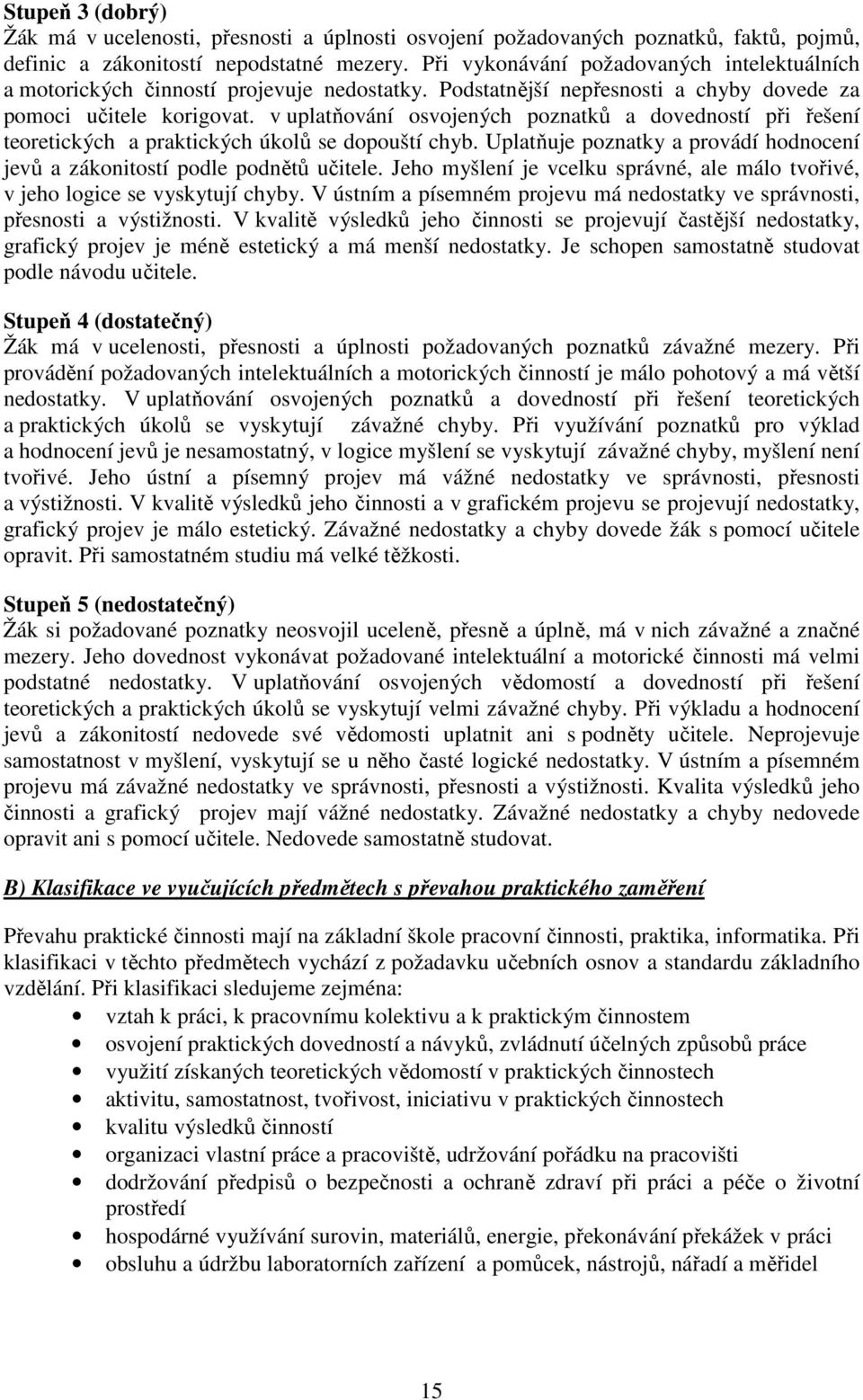 v uplatňování osvojených poznatků a dovedností při řešení teoretických a praktických úkolů se dopouští chyb. Uplatňuje poznatky a provádí hodnocení jevů a zákonitostí podle podnětů učitele.