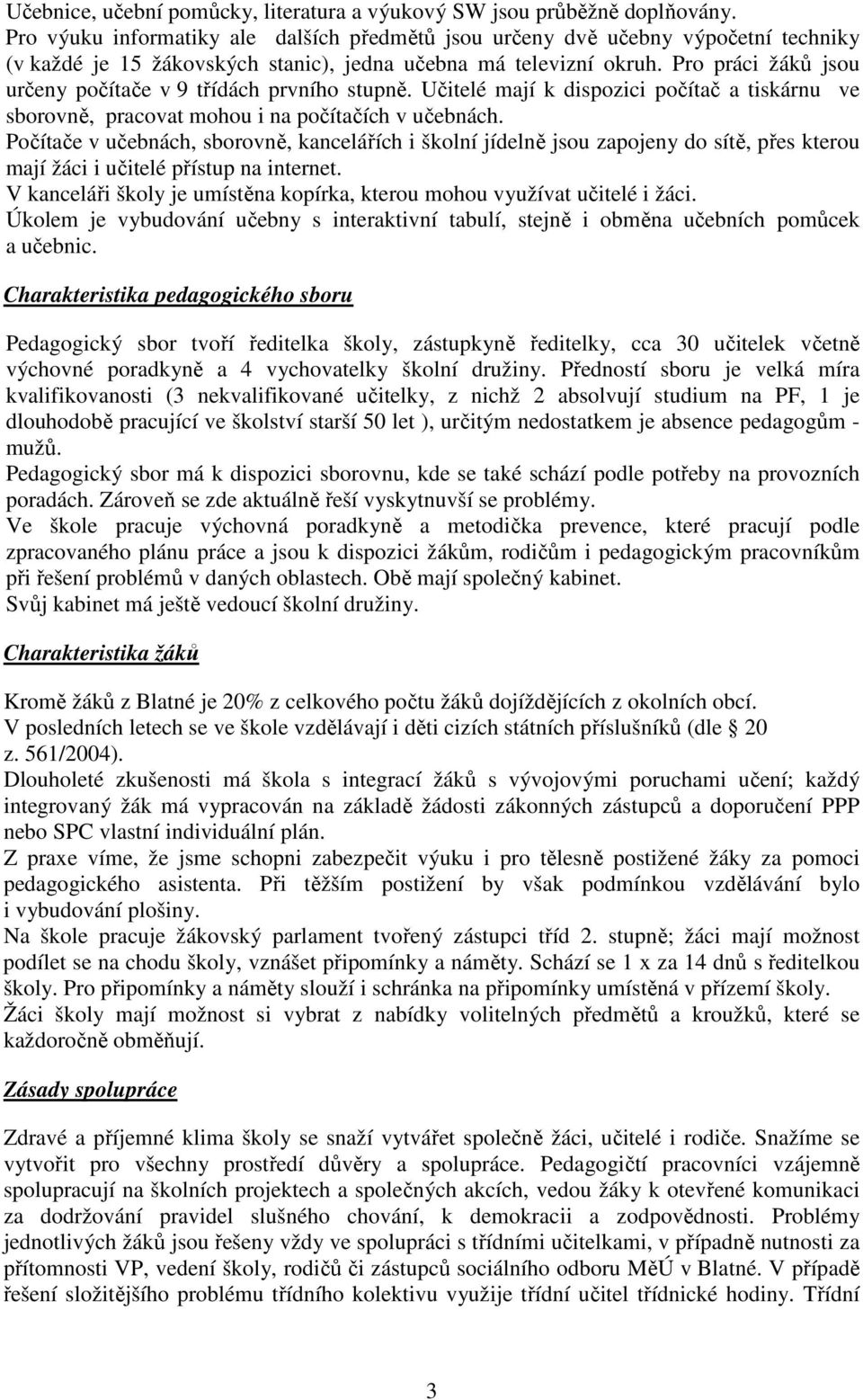 Pro práci žáků jsou určeny počítače v 9 třídách prvního stupně. Učitelé mají k dispozici počítač a tiskárnu ve sborovně, pracovat mohou i na počítačích v učebnách.