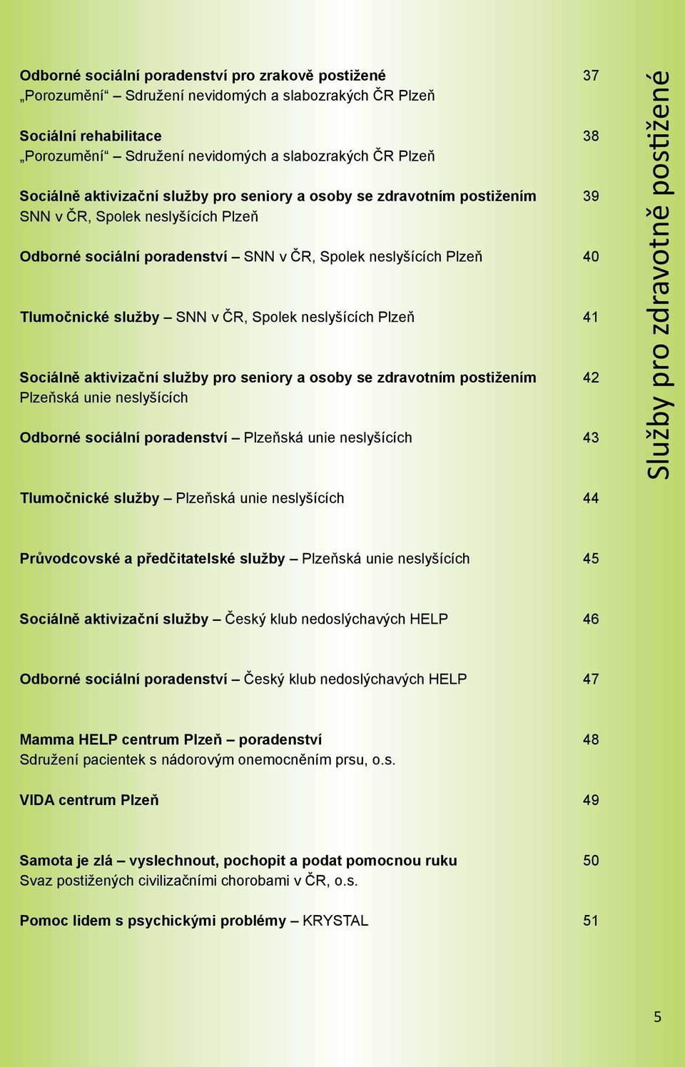 Spolek neslyšících Plzeň 41 Sociálně aktivizační služby pro seniory a osoby se zdravotním postižením 42 Plzeňská unie neslyšících Odborné sociální poradenství Plzeňská unie neslyšících 43 Služby pro