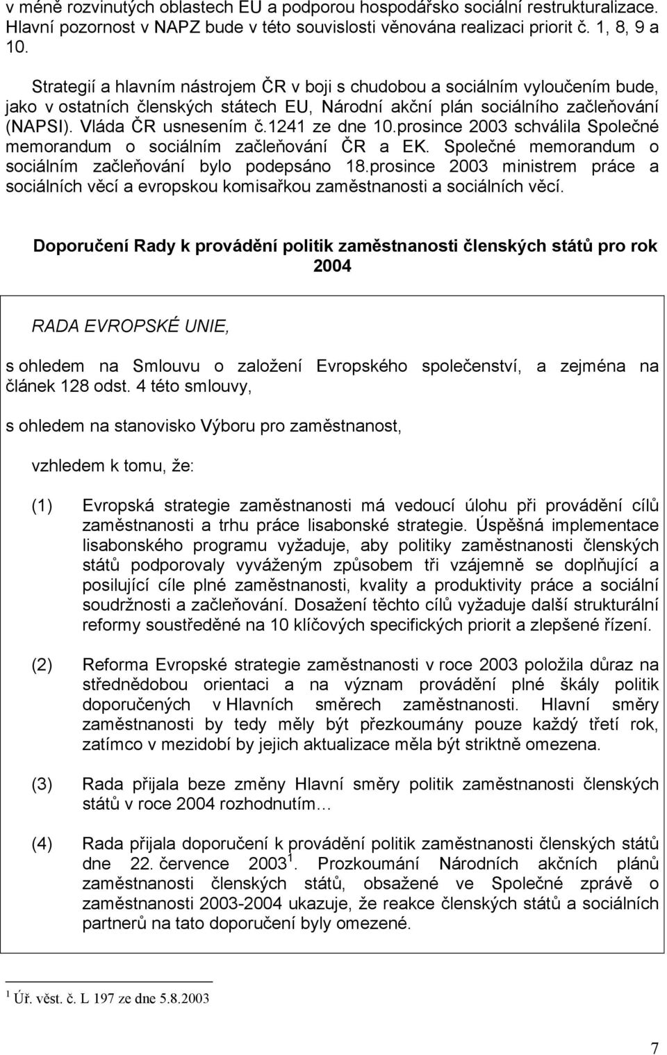 1241 ze dne 10.prosince 2003 schválila Společné memorandum o sociálním začleňování ČR a EK. Společné memorandum o sociálním začleňování bylo podepsáno 18.