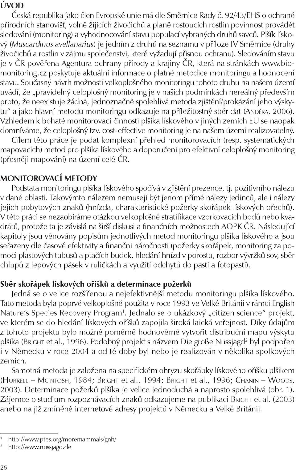 Plšík lískový (Muscardinus avellanarius) je jedním z druhů na seznamu v příloze IV Směrnice (druhy živočichů a rostlin v zájmu společenství, které vyžadují přísnou ochranu).