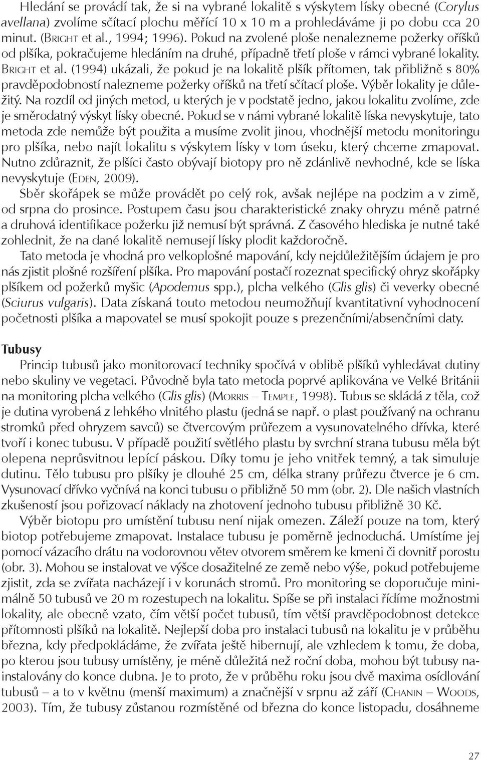 (1994) ukázali, že pokud je na lokalitě plšík přítomen, tak přibližně s 80% pravděpodobností nalezneme požerky oříšků na třetí sčítací ploše. Výběr lokality je důležitý.