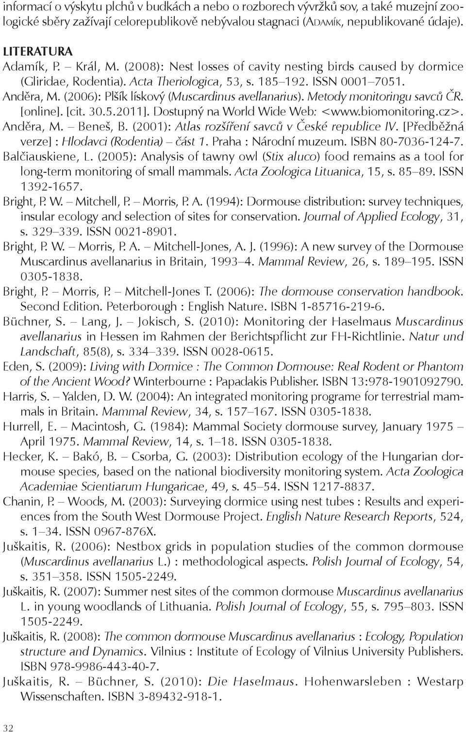 (2006): Plšík lískový (Muscardinus avellanarius). Metody monitoringu savců ČR. [online]. [cit. 30.5.2011]. Dostupný na World Wide Web: <www.biomonitoring.cz>. Anděra, M. Beneš, B.