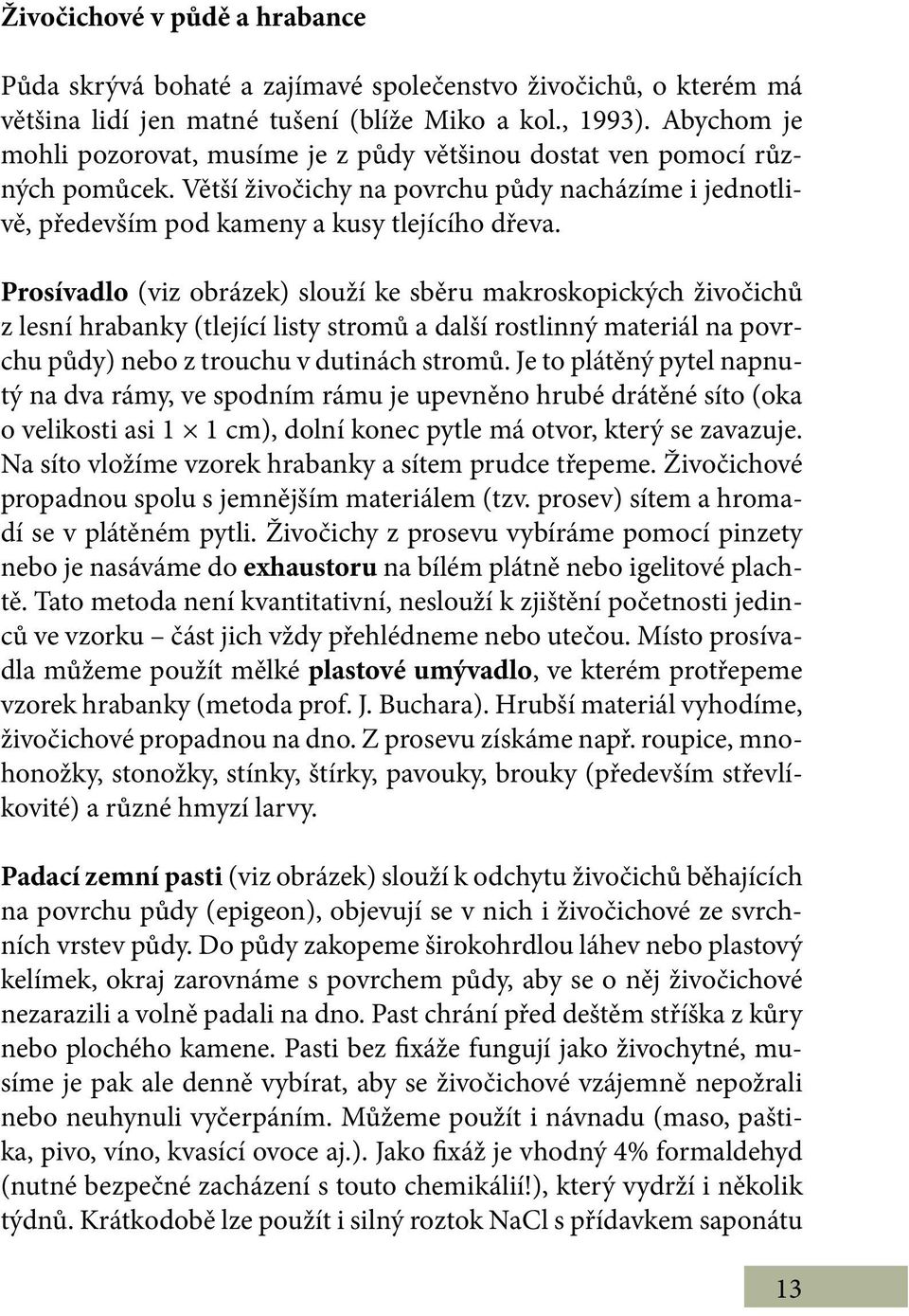 Prosívadlo (viz obrázek) slouží ke sběru makroskopických živočichů z lesní hrabanky (tlející listy stromů a další rostlinný materiál na povrchu půdy) nebo z trouchu v dutinách stromů.