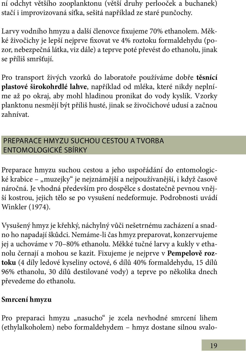 Pro transport živých vzorků do laboratoře používáme dobře těsnící plastové širokohrdlé lahve, například od mléka, které nikdy neplníme až po okraj, aby mohl hladinou pronikat do vody kyslík.