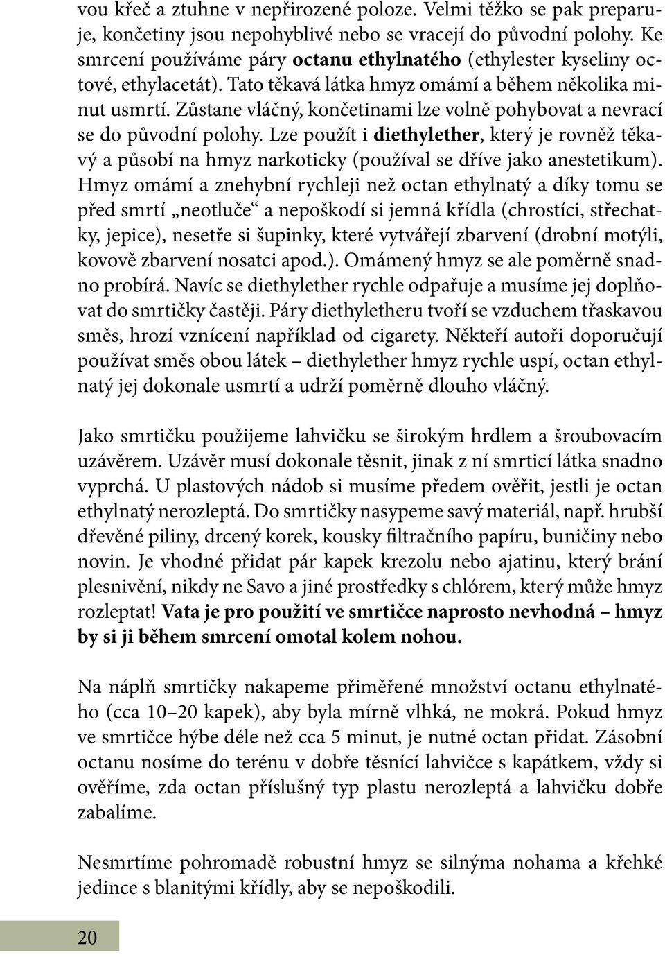 Zůstane vláčný, končetinami lze volně pohybovat a nevrací se do původní polohy. Lze použít i diethylether, který je rovněž těkavý a působí na hmyz narkoticky (používal se dříve jako anestetikum).