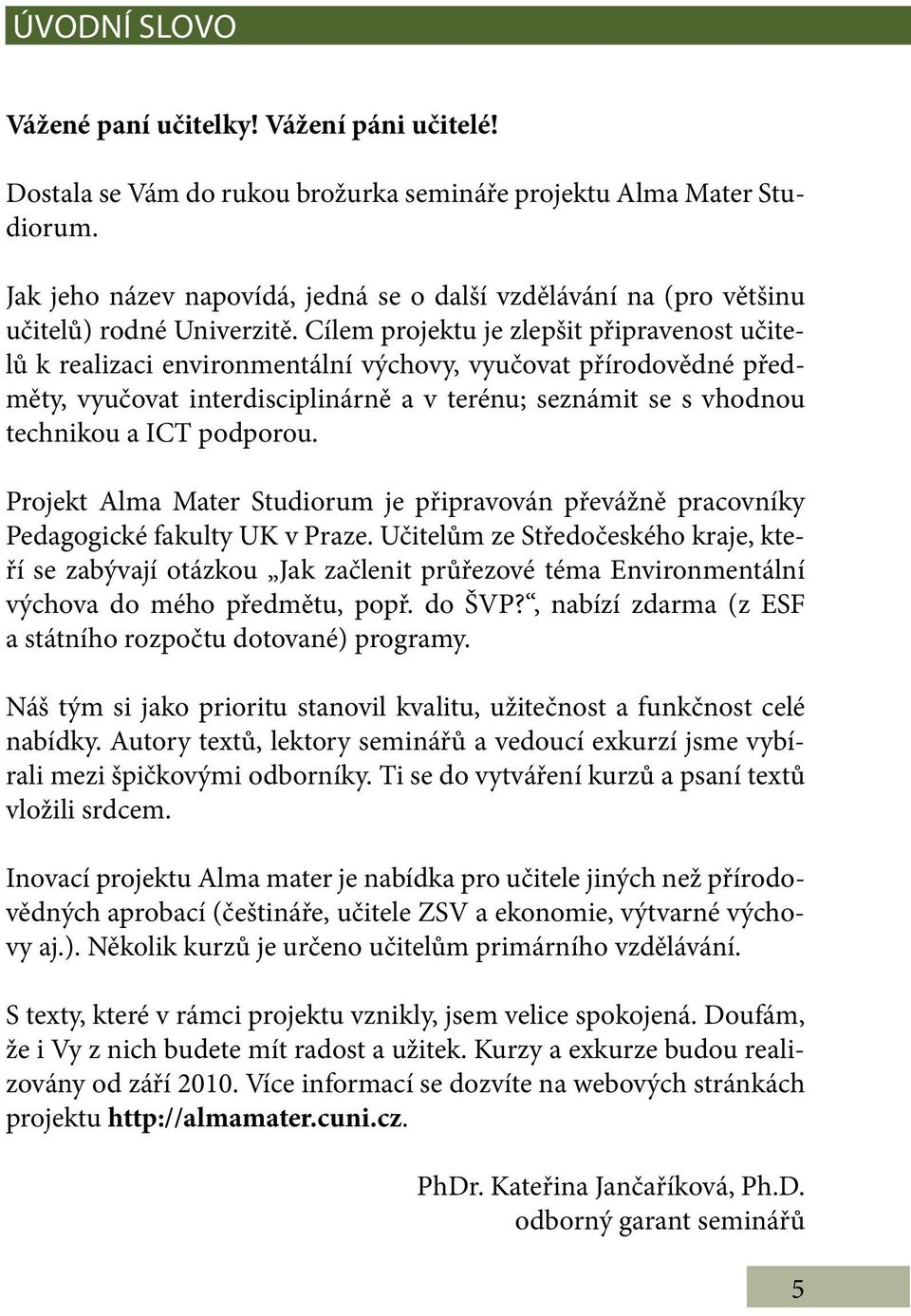 Cílem projektu je zlepšit připravenost učitelů k realizaci environmentální výchovy, vyučovat přírodovědné předměty, vyučovat interdisciplinárně a v terénu; seznámit se s vhodnou technikou a ICT