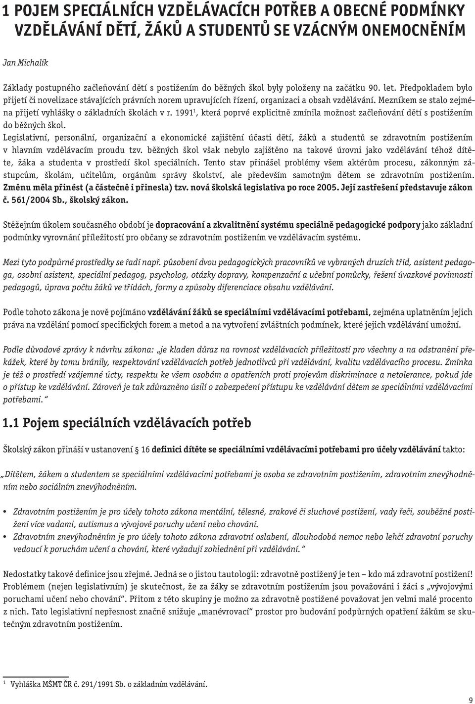 Mezníkem se stalo zejména přijetí vyhlášky o základních školách v r. 1991 1, která poprvé explicitně zmínila možnost začleňování dětí s postižením do běžných škol.