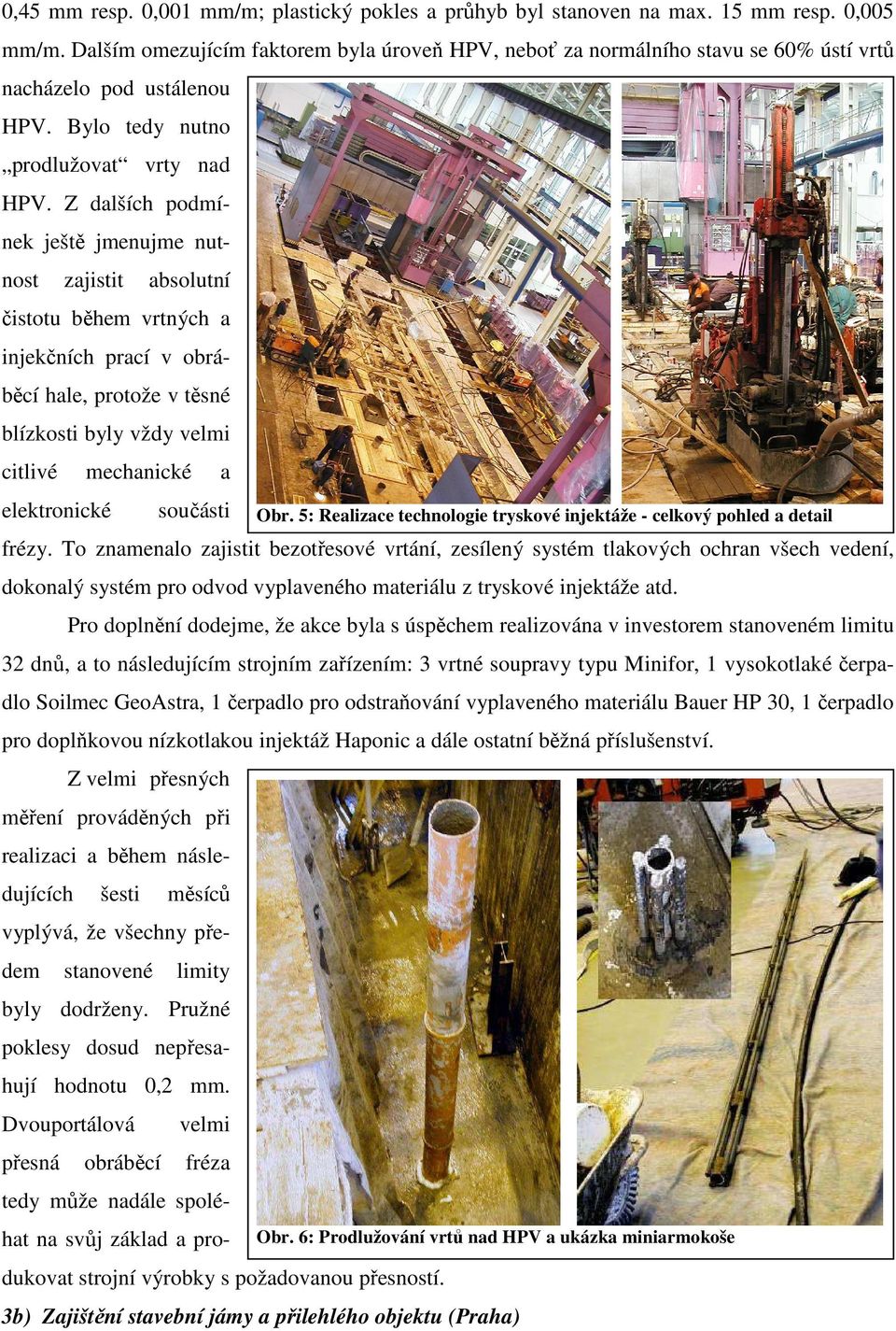 Z dalších podmínek ještě jmenujme nutnost zajistit absolutní čistotu během vrtných a injekčních prací v obráběcí hale, protože v těsné blízkosti byly vždy velmi citlivé mechanické a elektronické