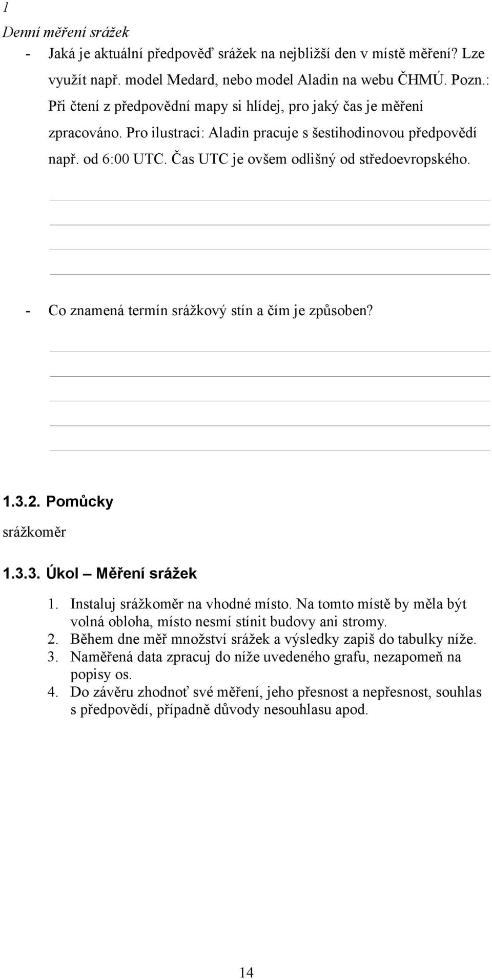 - Co znamená termín srážkový stín a čím je způsoben? 1.3.2. Pomůcky srážkoměr 1.3.3. Úkol Měření srážek 1. Instaluj srážkoměr na vhodné místo.