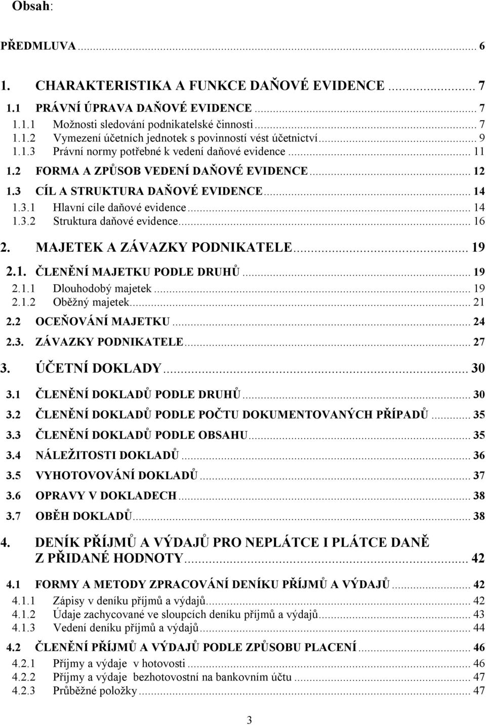 .. 16 2. MAJETEK A ZÁVAZKY PODNIKATELE... 19 2.1. ČLENĚNÍ MAJETKU PODLE DRUHŮ... 19 2.1.1 Dlouhodobý majetek... 19 2.1.2 Oběžný majetek... 21 2.2 OCEŇOVÁNÍ MAJETKU... 24 2.3. ZÁVAZKY PODNIKATELE... 27 3.