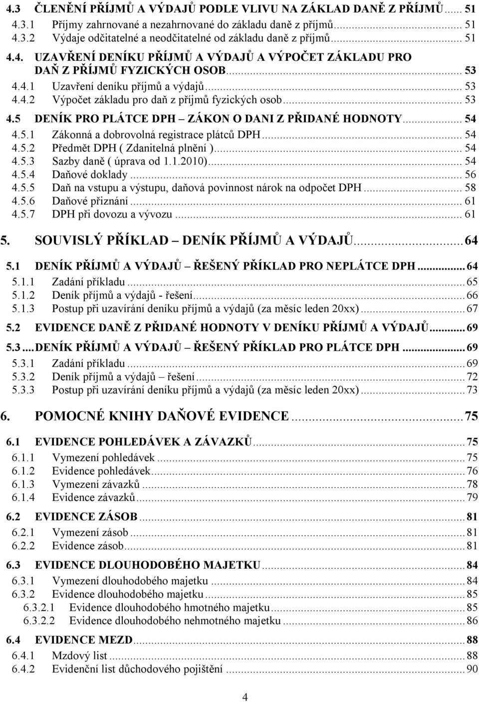 .. 53 4.5 DENÍK PRO PLÁTCE DPH ZÁKON O DANI Z PŘIDANÉ HODNOTY... 54 4.5.1 Zákonná a dobrovolná registrace plátců DPH... 54 4.5.2 Předmět DPH ( Zdanitelná plnění )... 54 4.5.3 Sazby daně ( úprava od 1.