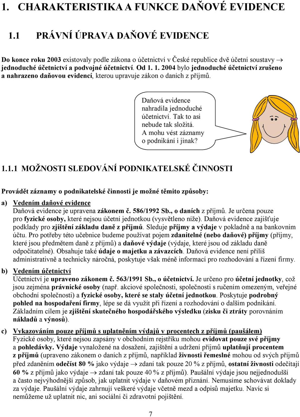 1. 2004 bylo jednoduché účetnictví zrušeno a nahrazeno daňovou evidencí, kterou upravuje zákon o daních z příjmů. Daňová evidence nahradila jednoduché účetnictví. Tak to asi nebude tak složitá.