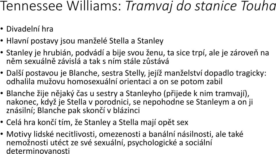 žije nějaký čas u sestry a Stanleyho (přijede k nim tramvají), nakonec, když je Stella v porodnici, se nepohodne se Stanleym a on ji znásilní; Blanche pak skončí v blázinci Celá hra