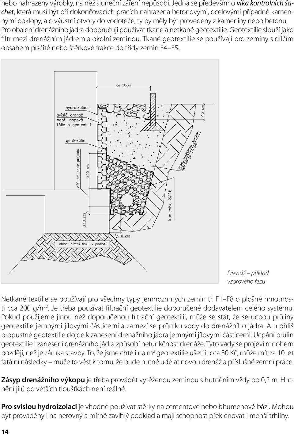 provedeny z kameniny nebo betonu. Pro obalení drenážního jádra doporučuji používat tkané a netkané geotextilie. Geotextilie slouží jako filtr mezi drenážním jádrem a okolní zeminou.